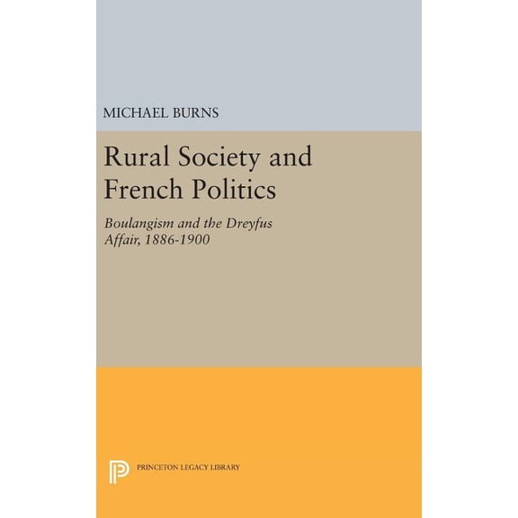 Princeton Legacy Library Rural Society and French Politics: Boulangism and the Dreyfus Affair, 1886-1900, Book 518, (Hardcover)