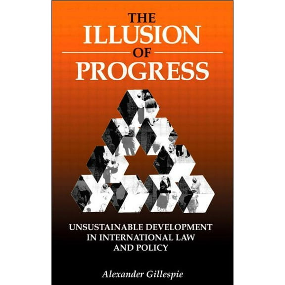 The Illusion of Progress: Unsustainable Development in International Law and Policy, (Paperback)