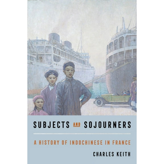 Subjects and Sojourners: A History of Indochinese in France, (Paperback)