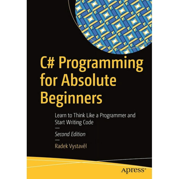 C# Programming for Absolute Beginners: Learn to Think Like a Programmer and Start Writing Code, (Paperback)