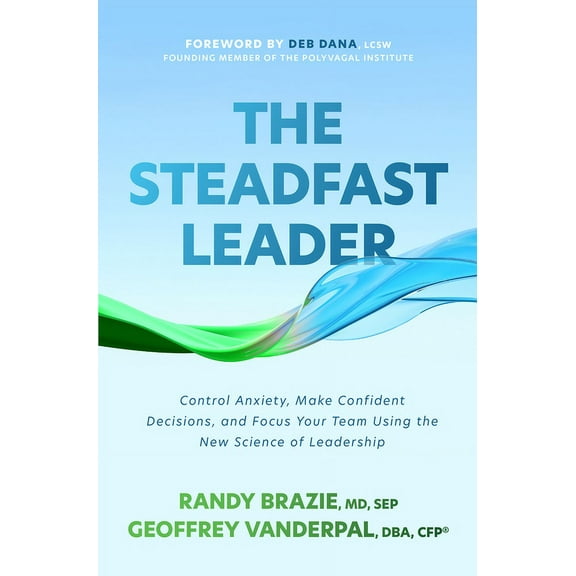 The Steadfast Leader: Control Anxiety, Make Confident Decisions, and Focus Your Team Using the New Science of Leadership, (Hardcover)