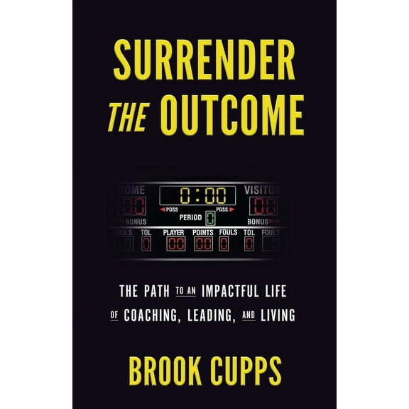 Surrender The Outcome: The Path to an Impactful Life of Coaching, Leading, and Living, (Paperback)