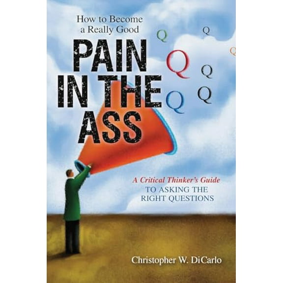 Pre-Owned How to Become a Really Good Pain in the Ass: A Critical Thinker's Guide to Asking the Right Questions (Paperback) 1616143975 9781616143978