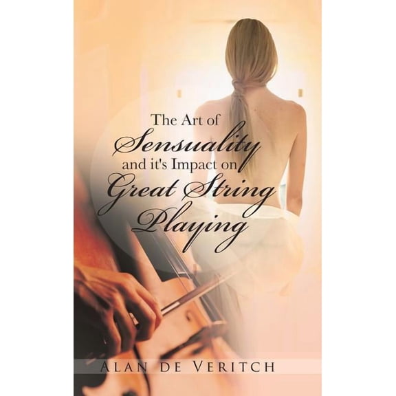 The Art of Sensuality and It's Impact on Great String Playing (Hardcover)