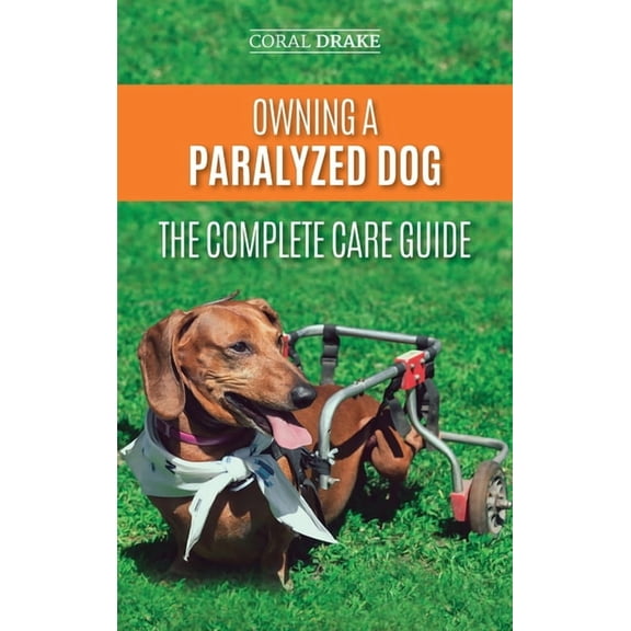 Owning a Paralyzed Dog - The Complete Care Guide: Helping Your Disabled Dog Live Their Life to the Fullest, (Hardcover)
