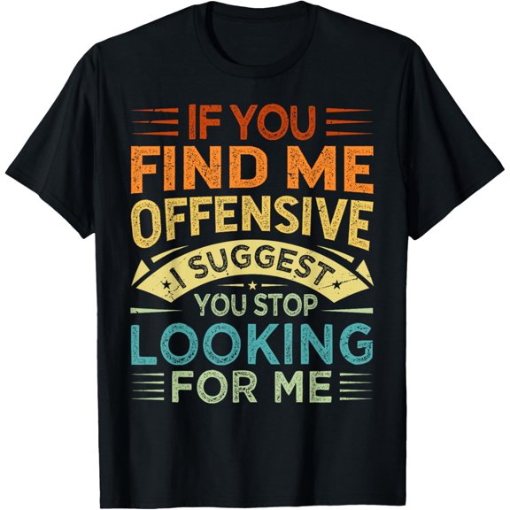 If You Find Me Offensive I Suggest You Stop Looking For Me T-Shirt