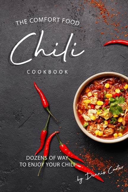 The Comfort Food Chili Cookbook : Dozens of Ways to Enjoy Your Chili ...