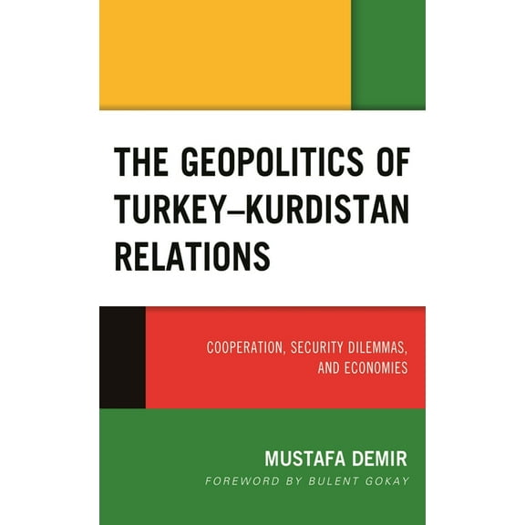 Kurdish Societies, Politics, and Interna The Geopolitics of Turkey-Kurdistan Relations: Cooperation, Security Dilemmas, and Economies, (Hardcover)