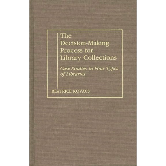 Contributions in Librarianship and Infor The Decision-Making Process for Library Collections: Case Studies in Four Types of Libraries, (Hardcover)