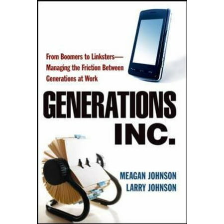 Generations, Inc.: From Boomers to Linksters - Managing the Friction Between Generations at Work