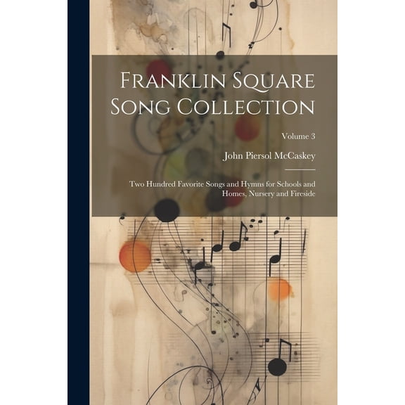 Franklin Square Song Collection: Two Hundred Favorite Songs and Hymns for Schools and Homes, Nursery and Fireside; Volume 3 (Paperback)