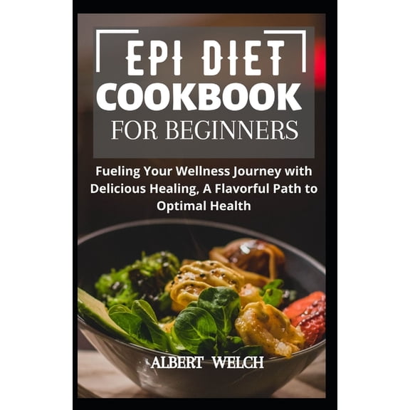 Epi Diet Cookbook for Beginners: Fueling Your Wellness Journey with Delicious Healing, A Flavorful Path to Optimal Health (Paperback)