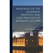 Memorials Of The Aldermen, Provosts, And Lord Provosts Of Aberdeen, 1272-1895 (Hardcover)