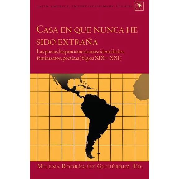 Latin America: Casa en que nunca he sido extraña: Las poetas hispanoamericanas: identidades, feminismos, poéticas (Siglos XIX-XXI) (Hardcover)