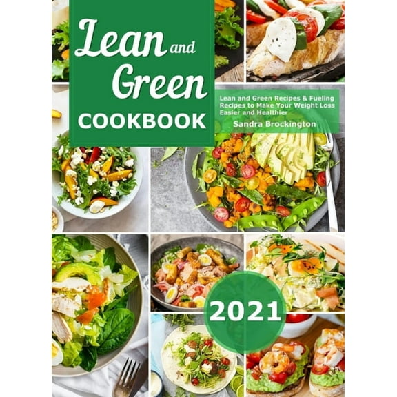 Lean and Green Cookbook 2021: Lean and Green Recipes & Fueling Recipes to Make Your Weight Loss Easier and Healthier, (Hardcover)