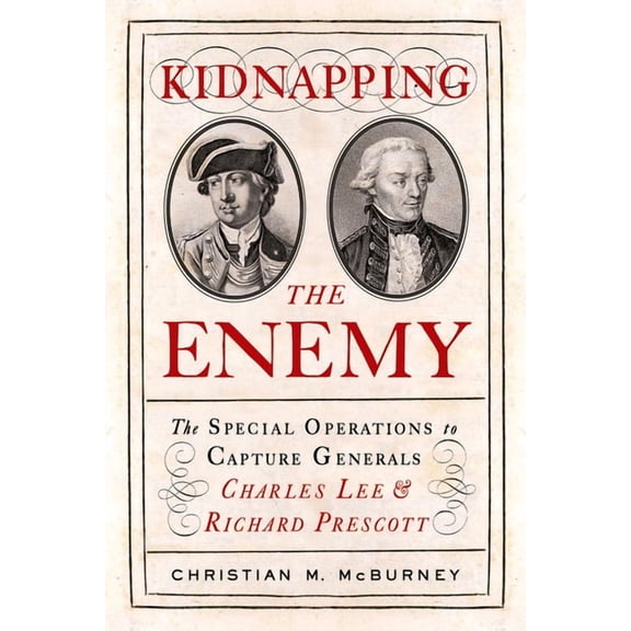 Kidnapping the Enemy: The Special Operations to Capture Generals Charles Lee and Richard Prescott, (Paperback)