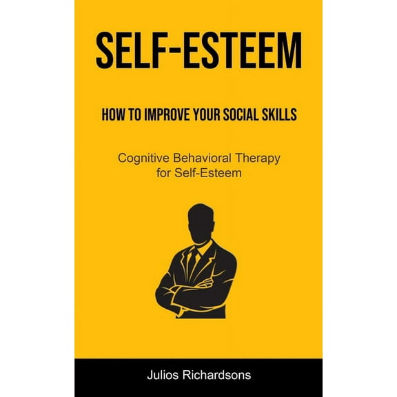 Self-Esteem: How to Improve Your Social Skills (Cognitive Behavioral Therapy for Self-Esteem): How to Improve Your Socia, (Paperback)