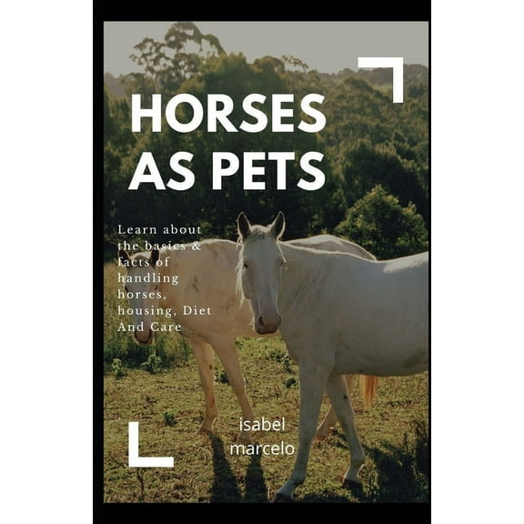 Horses as Pets: Learn About The Basics And Facts Of Handling Horses, Housing, Diet And Care (Paperback)