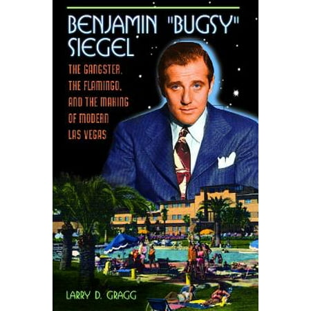 Benjamin "bugsy" Siegel : The Gangster, the Flamingo, and the Making of Modern Las Vegas