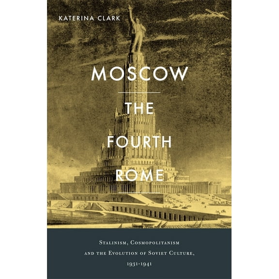Moscow, the Fourth Rome: Stalinism, Cosmopolitanism, and the Evolution of Soviet Culture, 1931-1941, (Hardcover)