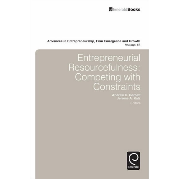 Advances in Entrepreneurship, Firm Emerg Entrepreneurial Resourcefulness: Competing with Constraints, Book 15, (Hardcover)