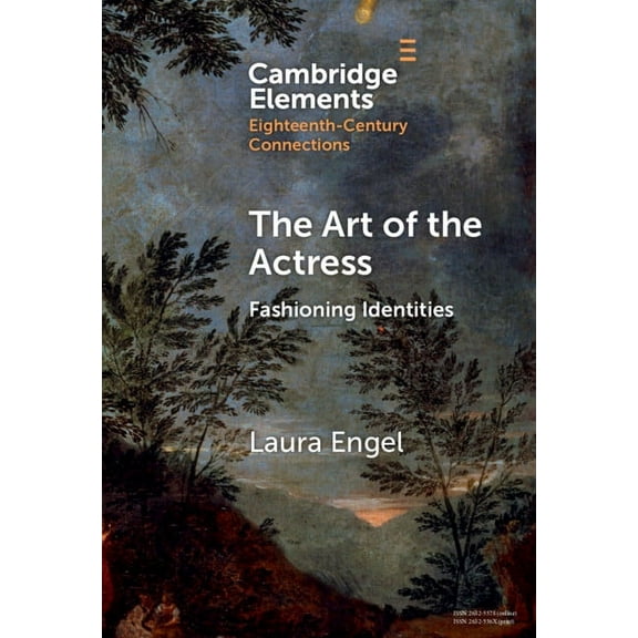 Elements in Eighteenth-Century Connectio The Art of the Actress: Fashioning Identities, (Hardcover)