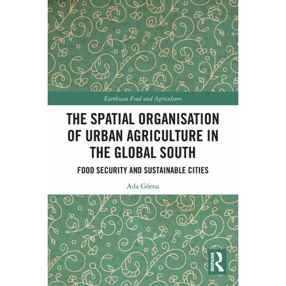 Earthscan Food and Agriculture The Spatial Organisation of Urban Agriculture in the Global South: Food Security and Sustainable Cities, (Paperback)
