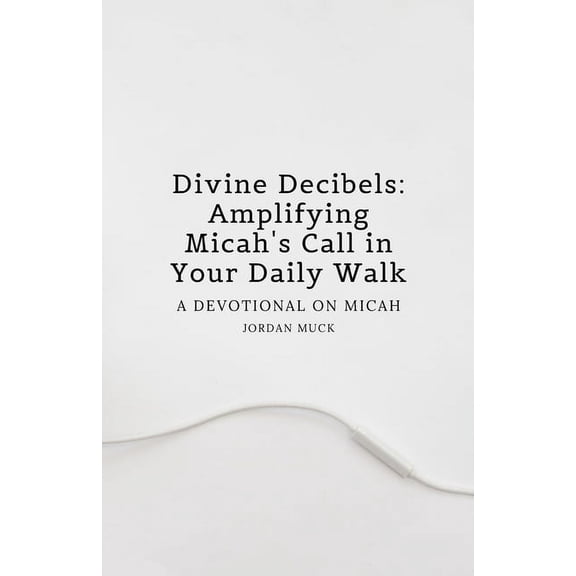 Divine Decibels: Amplifying Micah's Call in Your Daily Walk: A Devotional on Micah, (Paperback)