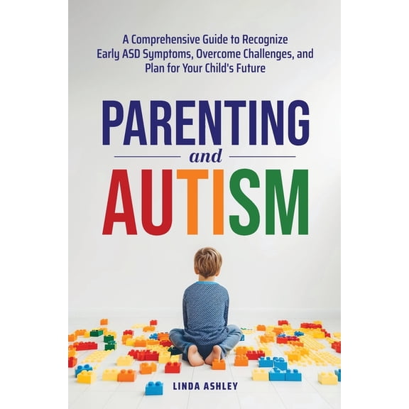 Parenting and Autism: A Comprehensive Guide to Recognize Early ASD Symptoms, Overcome Challenges, and Plan for Your Chil, (Paperback)