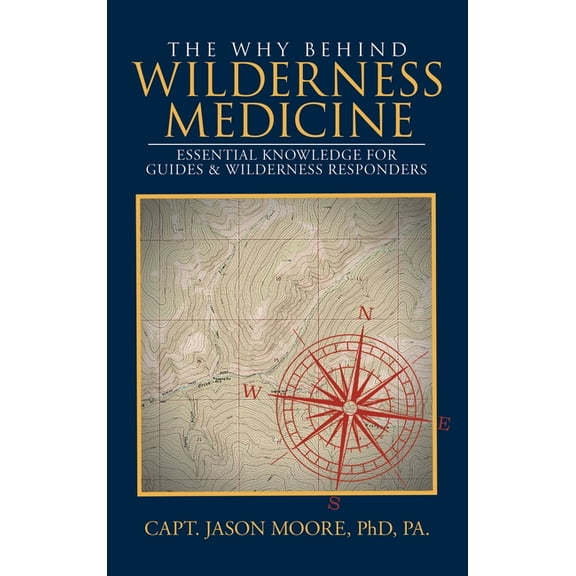The Why Behind Wilderness Medicine: Essential Knowledge for Guides & Wilderness Responders, (Hardcover)