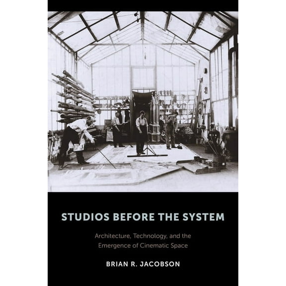 Film and Culture Studios Before the System: Architecture, Technology, and the Emergence of Cinematic Space, (Hardcover)