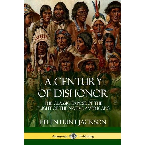 A Century of Dishonor: The Classic ExposÃ© of the Plight of the Native Americans (Historic Journals), (Paperback)