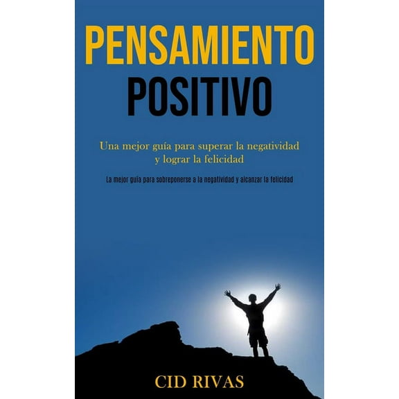 Pensamiento Positivo: Una mejor guÃ­a para superar la negatividad y lograr la felicidad (La mejor guÃ­a para sobreponerse , (Paperback)