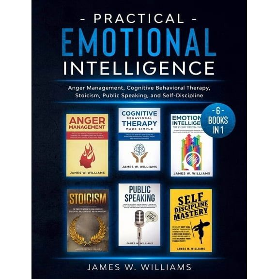 Practical Emotional Intelligence: 6 Books in 1 - Anger Management, Cognitive Behavioral Therapy, Stoicism, Public Speaking, and Self-Discipline (Paperback)