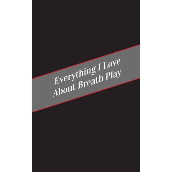 Everything I Love About Breath Play : A Safe Place For Your Kinky Thoughts (Paperback)