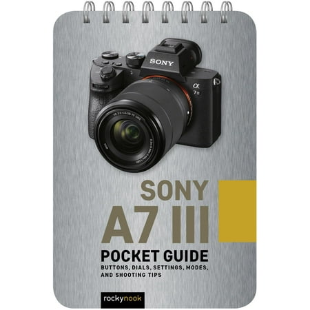 Sony A7 III: Pocket Guide : Buttons, Dials, Settings, Modes, and Shooting