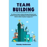 Team Building : The Ultimate Guide to Build & Manage Winning Teams (Quickly Increase Team Building and Project Management Skills for Better Employee Engagement) (Paperback)