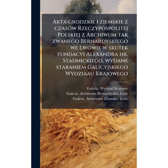 Akta grodzkie i ziemskie z czasÃ3w Rzeczypospolitej Polskiej z Archiwum tak zwanego Bernardyskiego we Lwowie w skutek fu, (Hardcover)