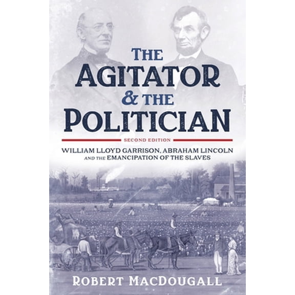 Pre-Owned The Agitator and the Politician: William Lloyd Garrison, Abraham Lincoln and the Emancipation of the Slaves (Paperback) 1633853497 9781633853492