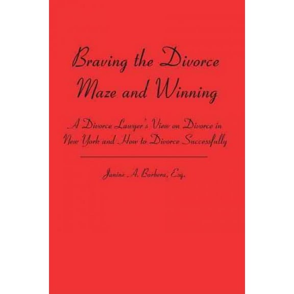 Braving the Divorce Maze and Winning: A Divorce Lawyer's View on Divorce in New York and How to (Paperback) by Janine A Barbera Esq