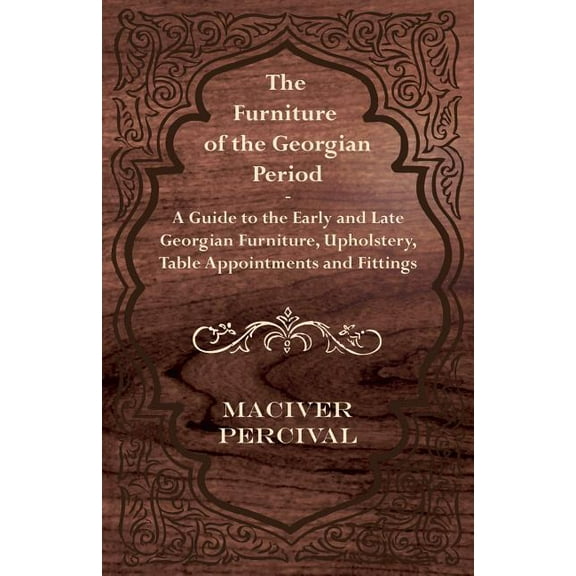 The Furniture of the Georgian Period - A Guide to the Early and Late Georgian Furniture, Upholstery, (Paperback) by Maciver Percival