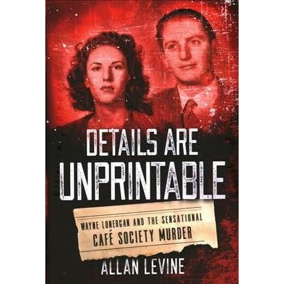 Details Are Unprintable : Wayne Lonergan and the Sensational Cafe Society Murder