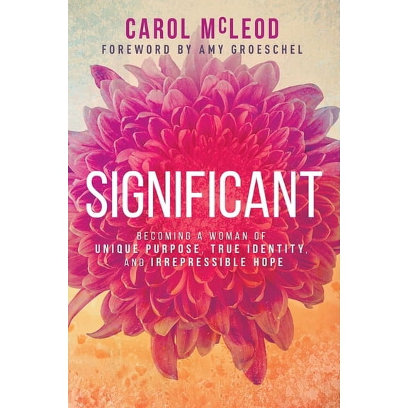 Significant: Becoming a Woman of Unique Purpose, True Identity, and Irrepressible Hope, (Paperback)