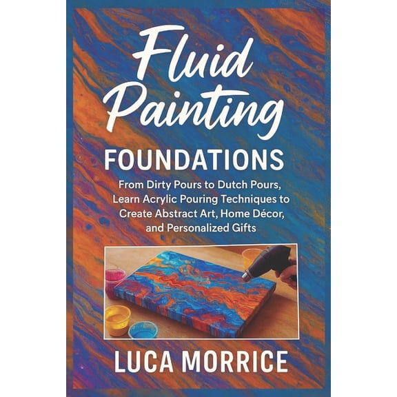 Fluid Painting Foundations: From Dirty Pours to Dutch Pours, Learn Acrylic Pouring Techniques to Create Abstract Art, Ho, (Paperback)