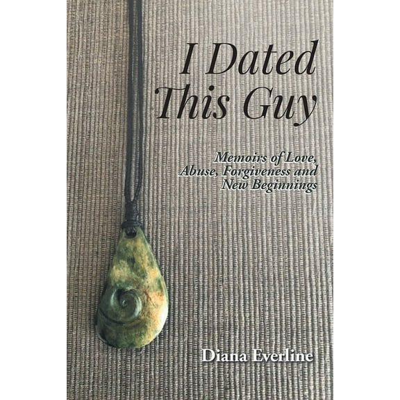 I Dated This Guy: Memoirs of Love, Abuse, Forgiveness and New Beginnings, (Paperback)
