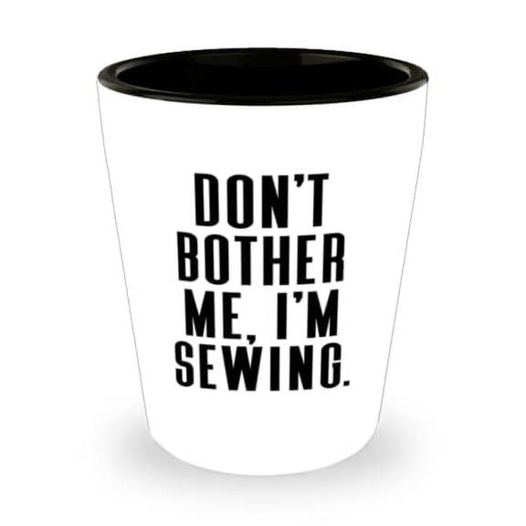Don't Bother Me, I'm Sewing. Shot Glass, Sewing Present From, Inspire Ceramic Cup For Friends