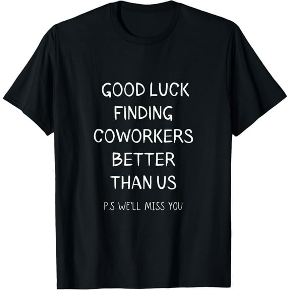 Good luck finding coworkers better than us T-Shirt