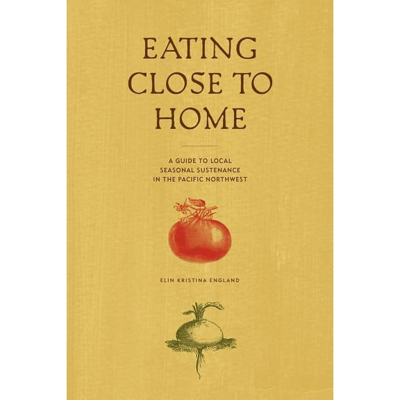 Eating Close to Home: A Guide to Local Seasonal Sustenance in the Pacific Northwest, (Paperback)