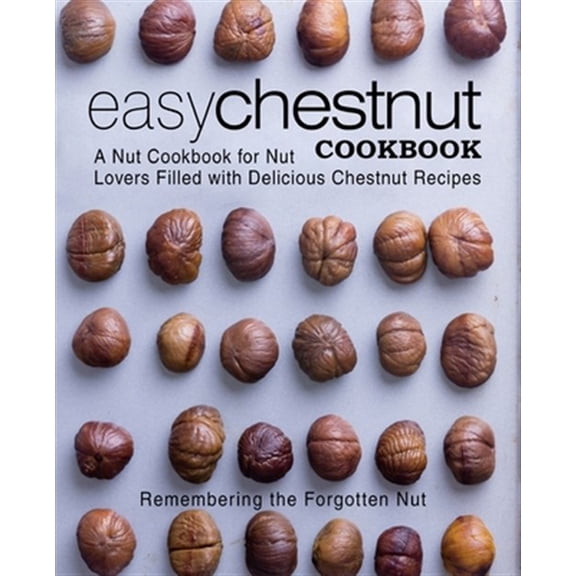 Easy Chestnut Cookbook: A Nut Cookbook for Nut Lovers Filled with Delicious Chestnut Recipes (Paperback)