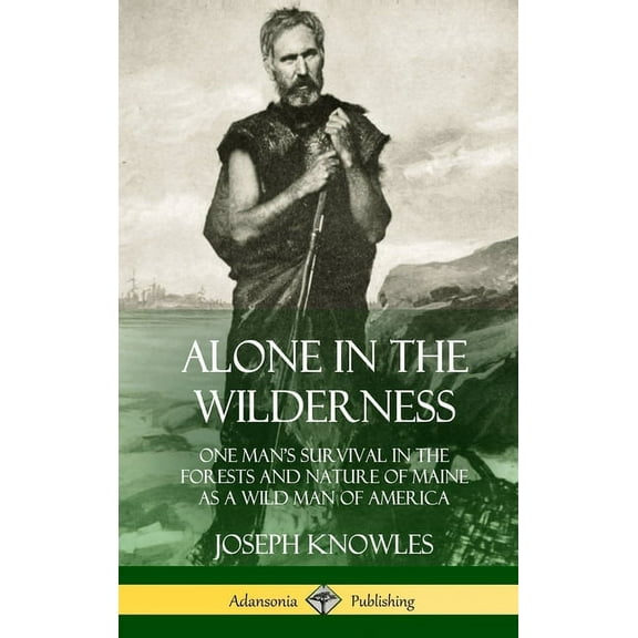 Alone in the Wilderness: One Man's Survival in the Forests and Nature of Maine as a Wild Man of America (Hardcover), (Hardcover)